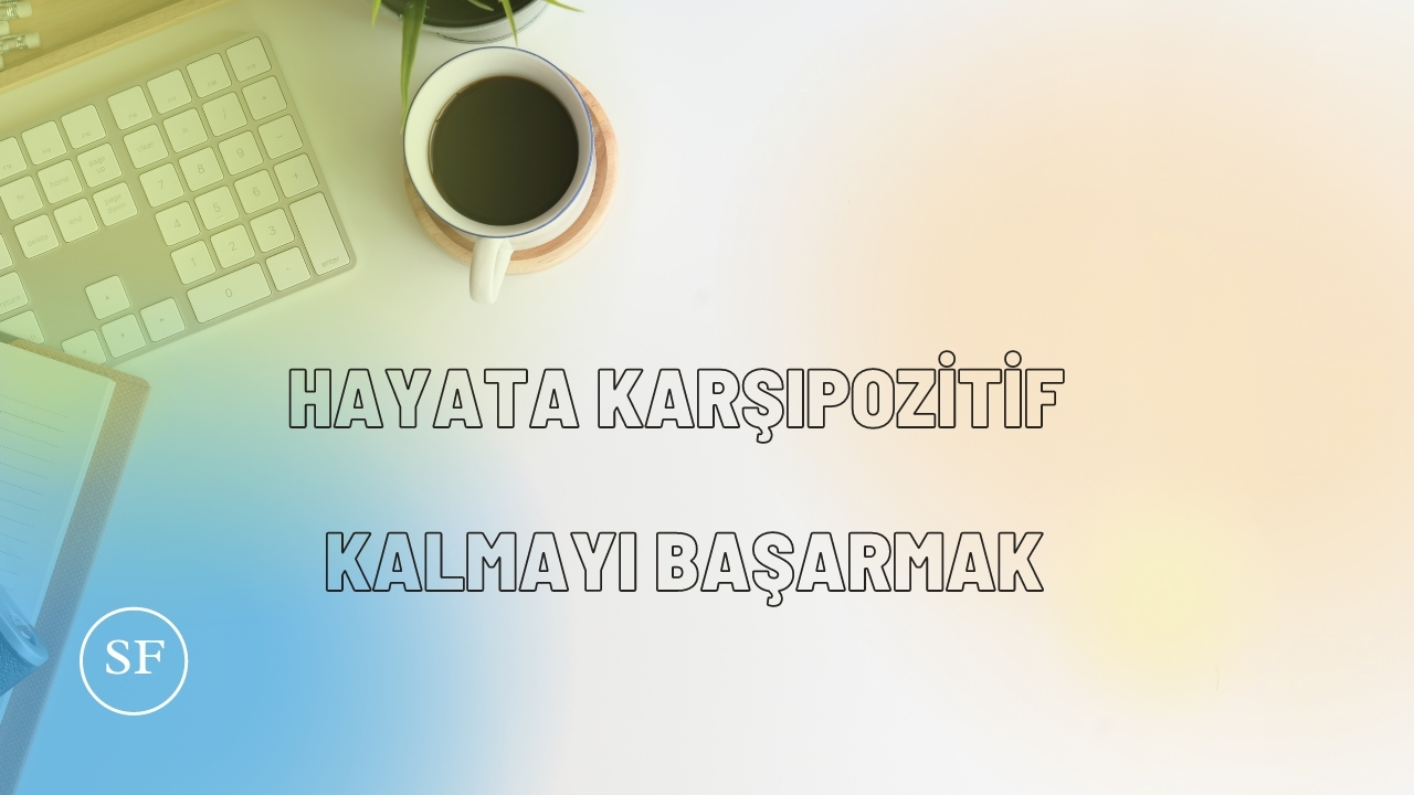 hayata karsi pozitif kalmayi basarmak